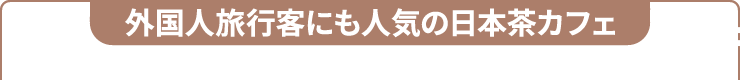 外国人旅行客にも人気の日本茶カフェ