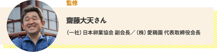 監修　齋藤大天さん　（一社）日本卵業協会 副会長／（株）愛鶏園 代表取締役会長