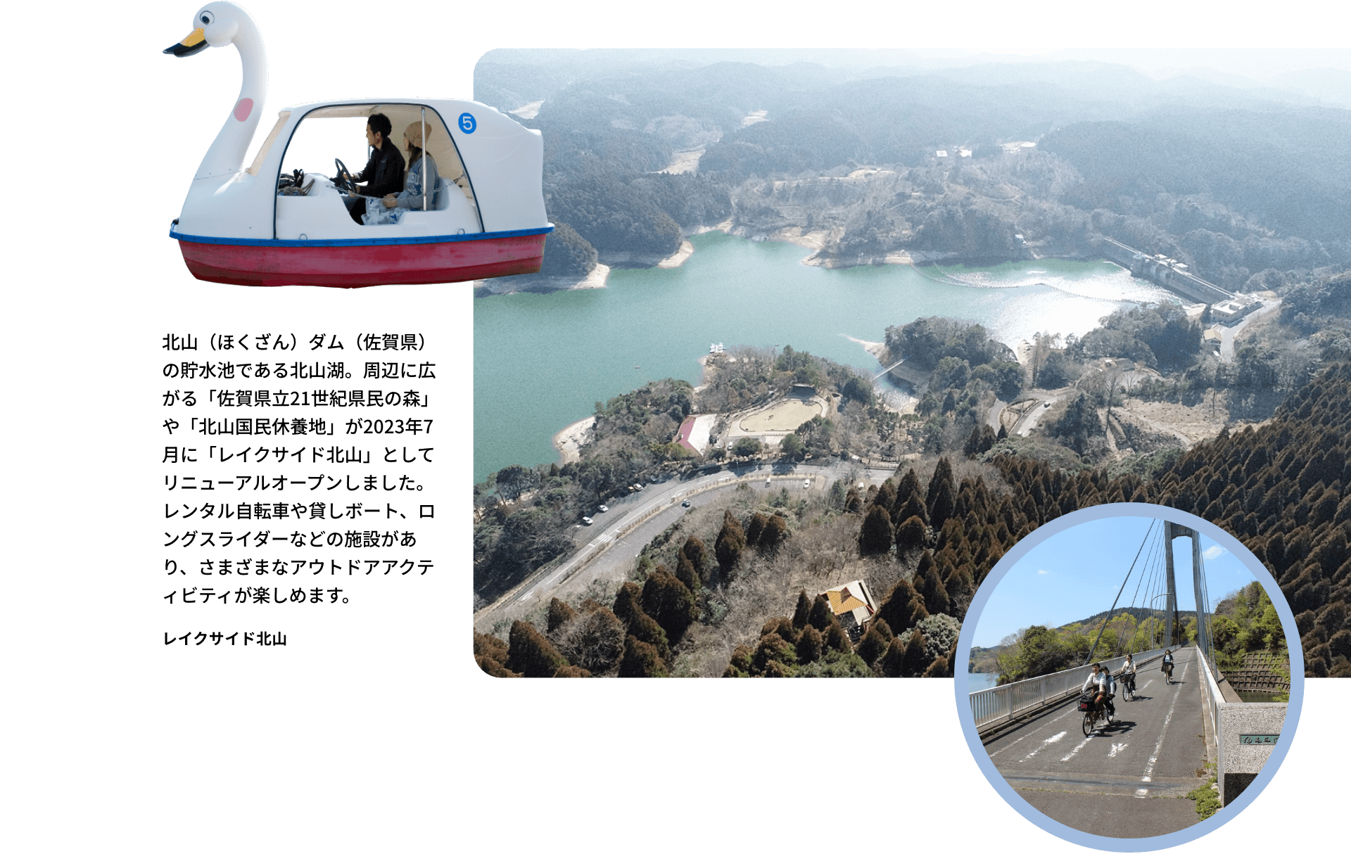北山（ほくざん）ダム（佐賀県）の貯水池である北山湖。周辺に広がる「佐賀県立21世紀県民の森」や「北山国民休養地」が2023年7月に「レイクサイド北山」としてリニューアルオープンしました。レンタル自転車や貸しボート、ロングスライダーなどの施設があり、さまざまなアウトドアアクティビティが楽しめます。