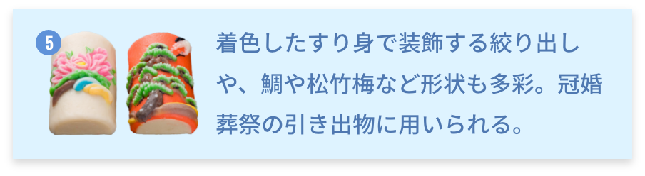 富山県 細工蒲鉾 着色したすり身で装飾する絞り出しや、鯛や松竹梅など形状も多彩。冠婚葬祭の引き出物に用いられる。