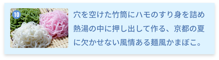 京都府 魚そうめん 穴を空けた竹筒にハモのすり身を詰め熱湯の中に押し出して作る、京都の夏に欠かせない風情ある麺風かまぼこ。
