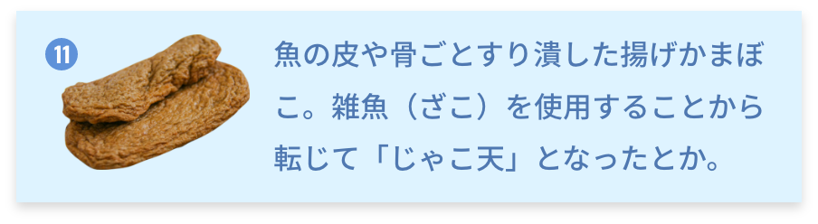 愛媛県 じゃこ天 魚の皮や骨ごとすり潰した揚げかまぼこ。雑魚（ざこ）を使用することから転じて「じゃこ天」となったとか。