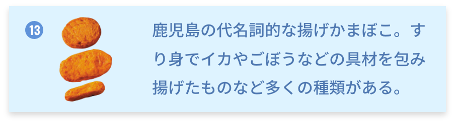 鹿児島県 さつま揚げ 鹿児島の代名詞的な揚げかまぼこ。すり身でイカやごぼうなどの具材を包み揚げたものなど多くの種類がある。