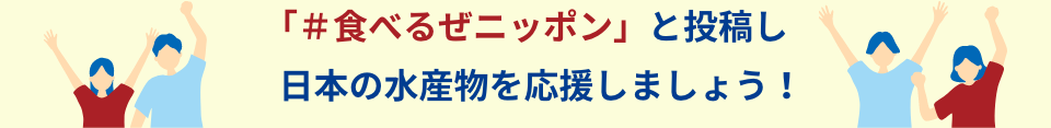 「＃食べるぜニッポン」と投稿し日本の水産物を応援しましょう！