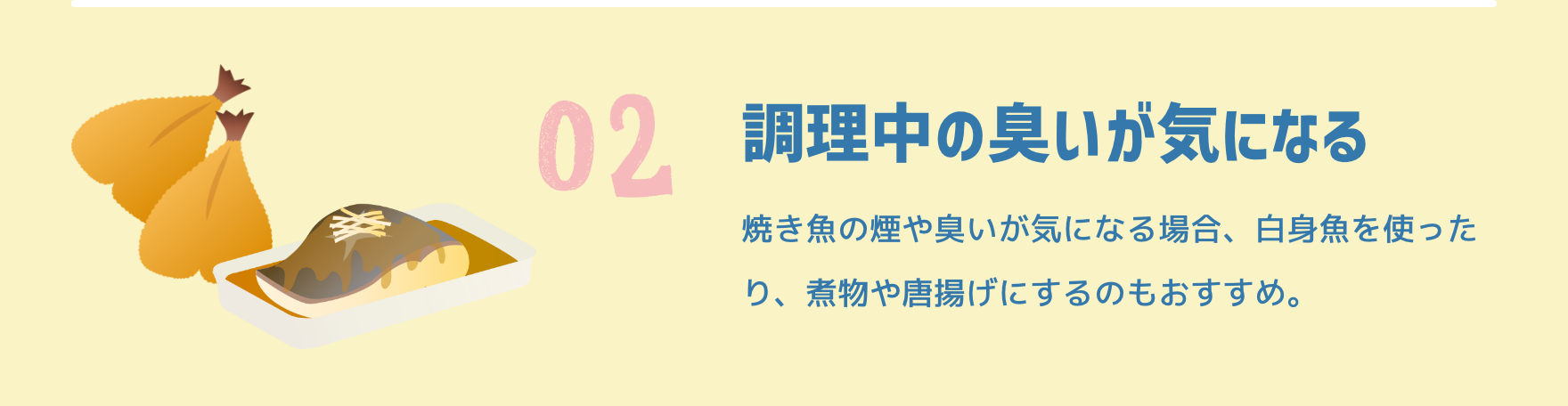 02 調理中の臭いが気になる|焼き魚の煙や臭いが気になる場合、白身魚を使ったり、煮物や唐揚げにするのもおすすめ。