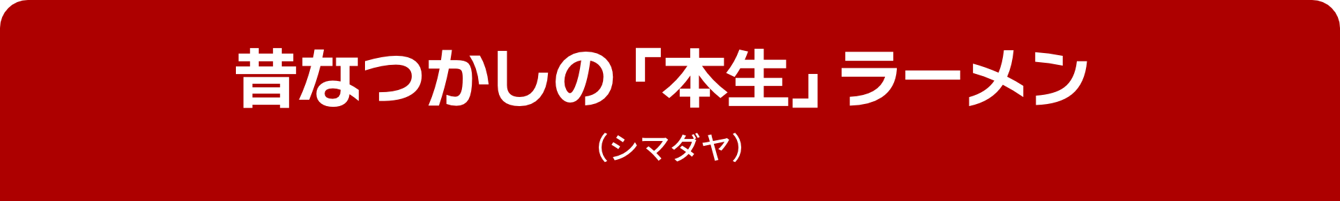 昔なつかしの「本生」ラーメン（シマダヤ）