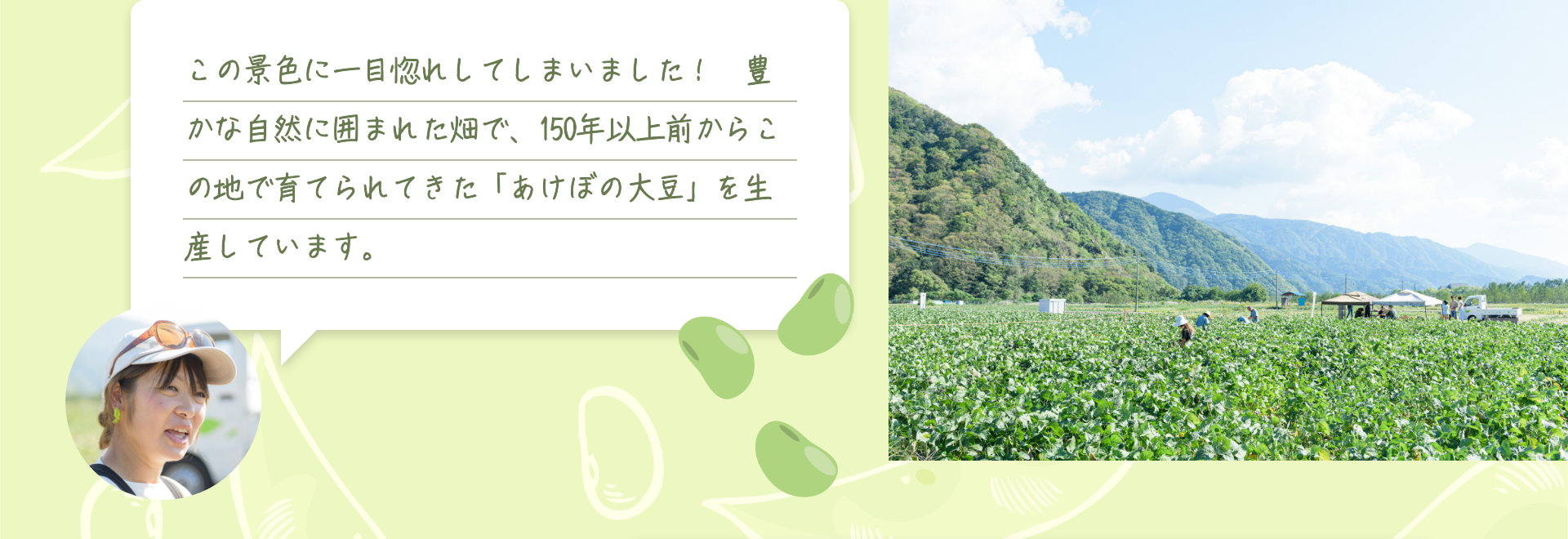 この景色に一目惚れしてしまいました！　豊かな自然に囲まれた畑で、150年以上前からこの地で育てられてきた「あけぼの大豆」を生産しています。