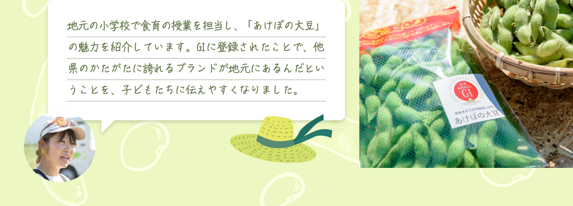 地元の小学校で食育の授業を担当し、「あけぼの大豆」の魅力を紹介しています。GIに登録されたことで、他県のかたがたに誇れるブランドが地元にあるんだということを、子どもたちに伝えやすくなりました。