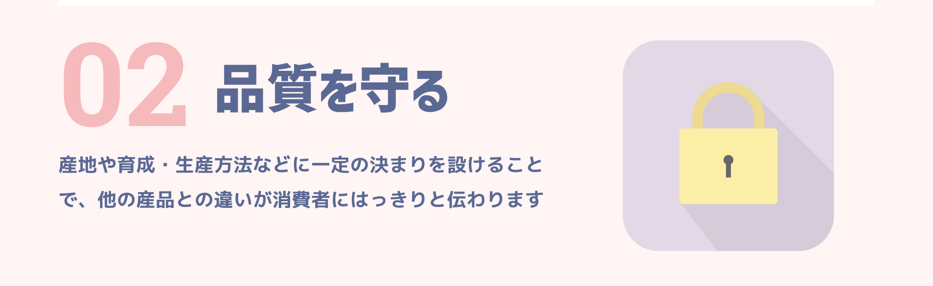 02 品質を守る｜産地や育成・生産方法などに一定の決まりを設けることで、他の産品との違いが消費者にはっきりと伝わります