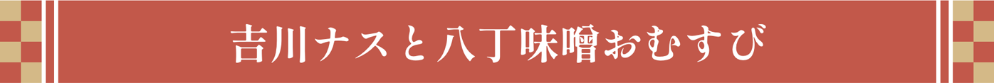 吉川ナスと八丁味噌おむすび