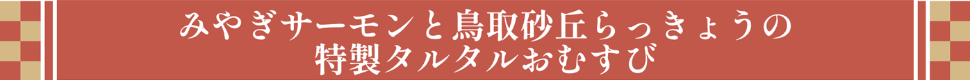 みやぎサーモンと鳥取砂丘らっきょうの特製タルタルおむすび
