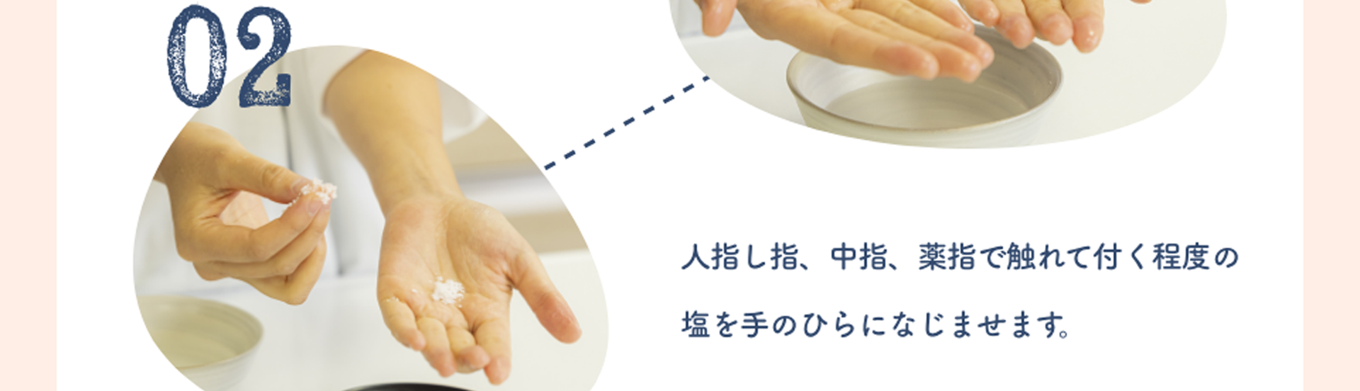 02:人指し指、中指、薬指で触れて付く程度の塩を手のひらになじませます。