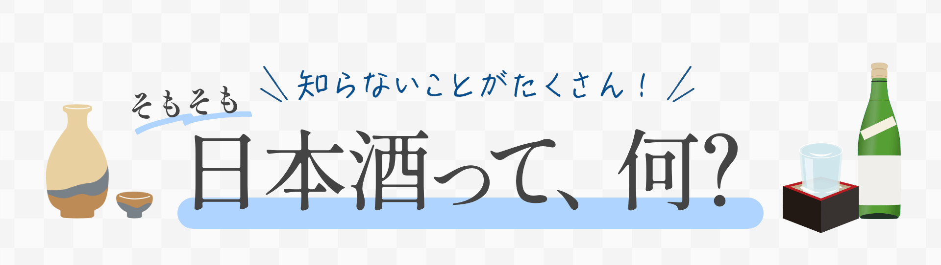 知らないことがたくさん！ そもそも日本酒って、何？