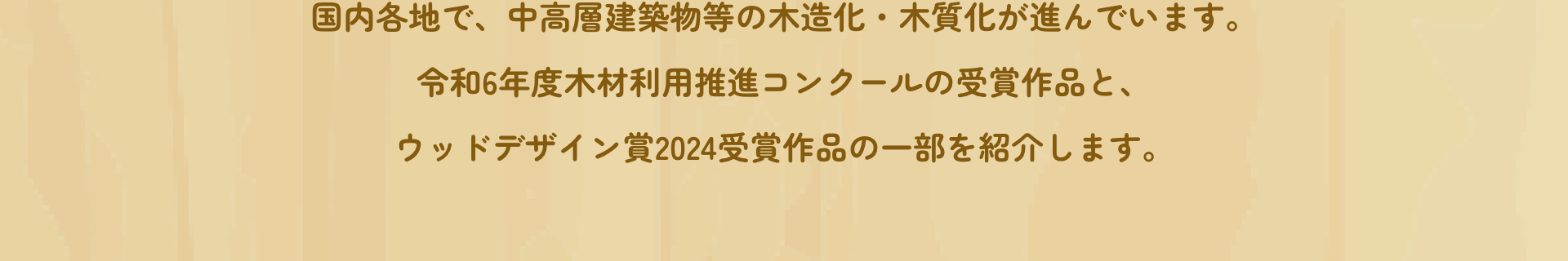国内各地で、中高層建築物等の木造化・木質化が進んでいます。令和6年度木材利用推進コンクールの受賞作品と、ウッドデザイン賞2024受賞作品の一部を紹介します。