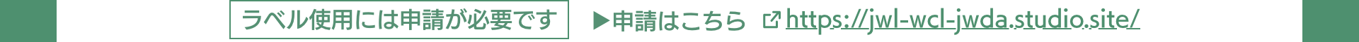 ラベル使用には申請が必要です　▶︎申請はこちら　https://jwl-wcl-jwda.studio.site/