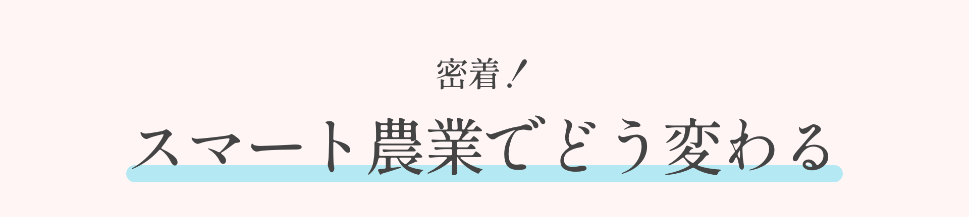 密着！スマート農業でどう変わる