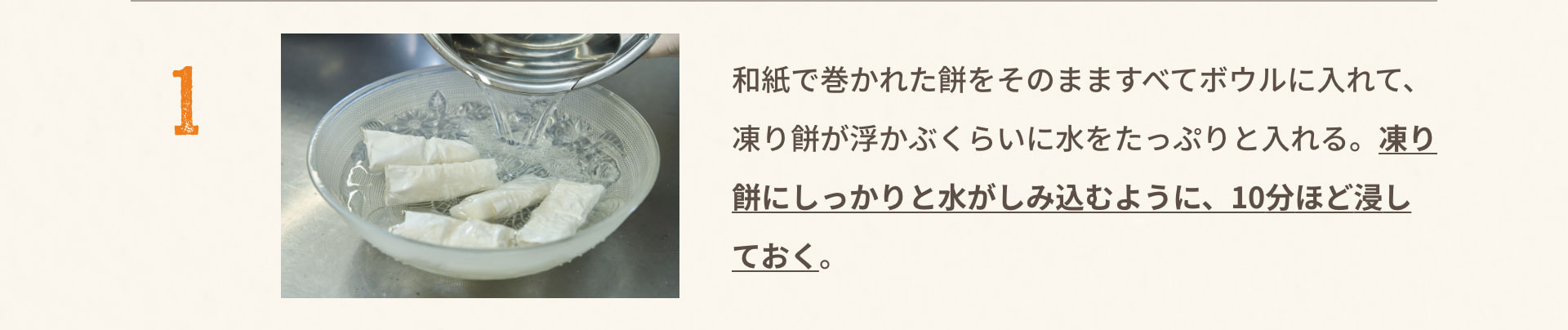 1.和紙で巻かれた餅をそのまますべてボウルに入れて、凍り餅が浮かぶくらいに水をたっぷりと入れる。凍り餅にしっかりと水がしみ込むように、10分ほど浸しておく。