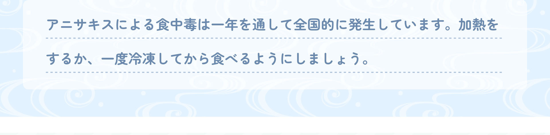 アニサキスによる食中毒は一年を通して全国的に発生しています。加熱をするか、一度冷凍してから食べるようにしましょう。