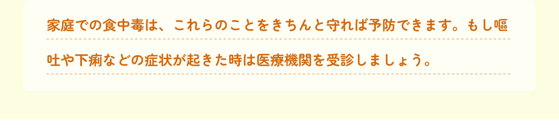 家庭での食中毒は、これらのことをきちんと守れば予防できます。もし嘔吐や下痢などの症状が起きた時は医療機関を受診しましょう。