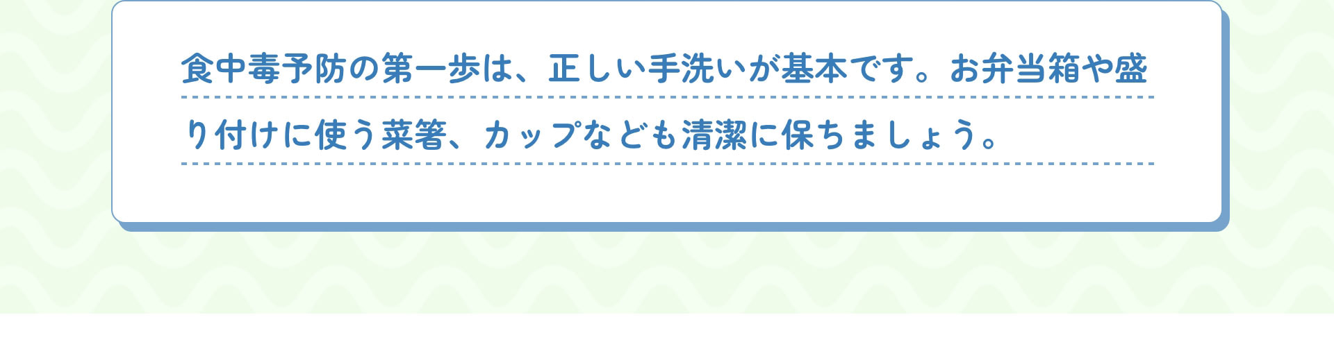 食中毒予防の第一歩は、正しい手洗いが基本です。お弁当箱や盛り付けに使う菜箸、カップなども清潔に保ちましょう。