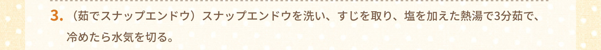 3.（茹でスナップエンドウ）スナップエンドウを洗い、すじを取り、塩を加えた熱湯で3分茹で、冷めたら水気を切る。