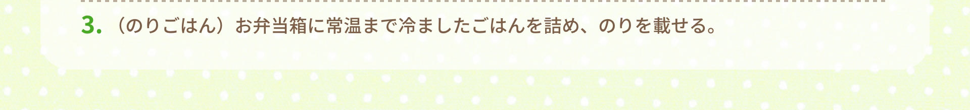 3.（のりごはん）お弁当箱に常温まで冷ましたごはんを詰め、のりを載せる。