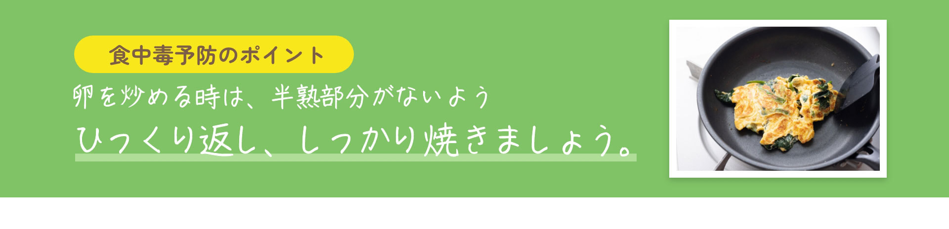 食中毒予防のポイント　卵を炒める時は、半熟部分がないようひっくり返し、しっかり焼きましょう。
