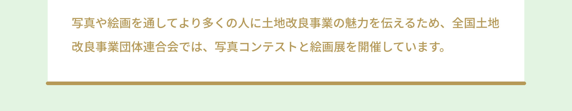 写真や絵画を通してより多くの人に土地改良事業の魅力を伝えるため、全国土地改良事業団体連合会では、写真コンテストと絵画展を開催しています。