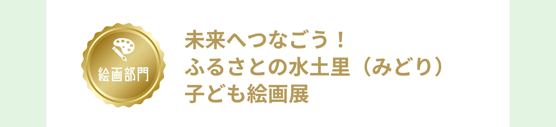絵画部門　未来へつなごう！ふるさとの水土里（みどり）子ども絵画展