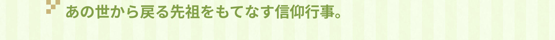 あの世から戻る先祖をもてなす信仰行事。