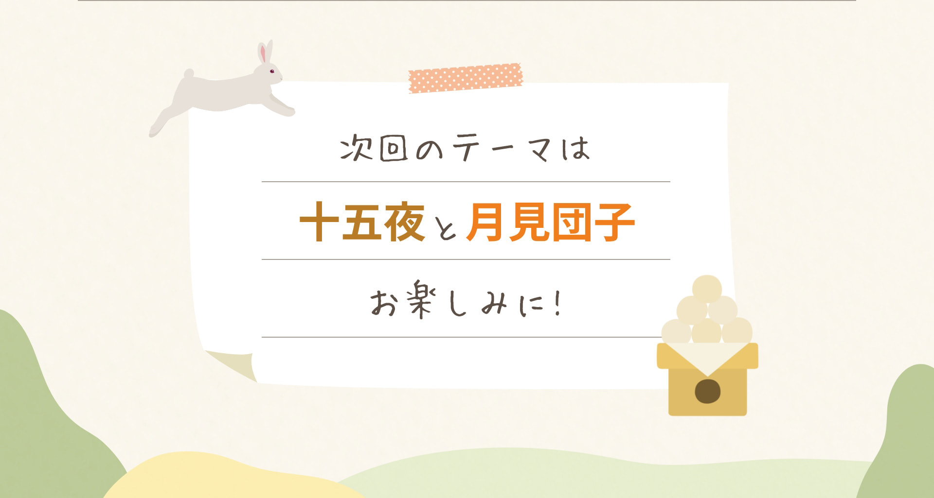 次回のテーマは 十五夜と月見団子 お楽しみに!