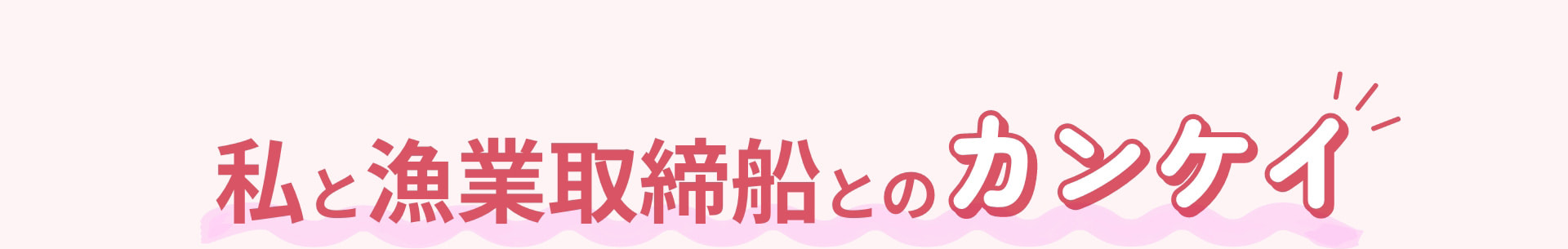 私と漁業取締船とのカンケイ