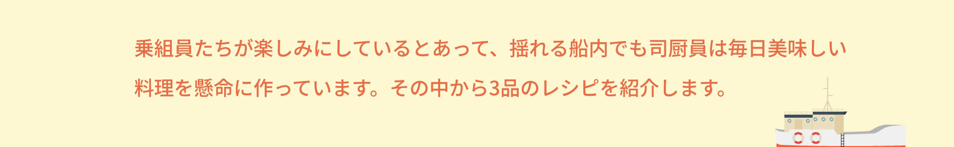 乗組員たちが楽しみにしているとあって、揺れる船内でも司厨員は毎日美味しい料理を懸命に作っています。その中から3品のレシピを紹介します。