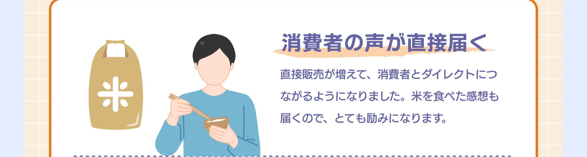 消費者の声が直接届く 直接販売が増えて、消費者とダイレクトにつながるようになりました。米を食べた感想も届くので、とても励みになります。
