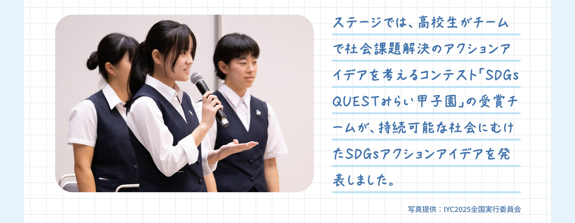 ステージでは、高校生がチームで社会課題解決のアクションアイデアを考えるコンテスト「SDGs QUESTみらい甲子園」の受賞チームが、持続可能な社会にむけたSDGsアクションアイデアを発表しました。 写真提供：IYC2025全国実行委員会