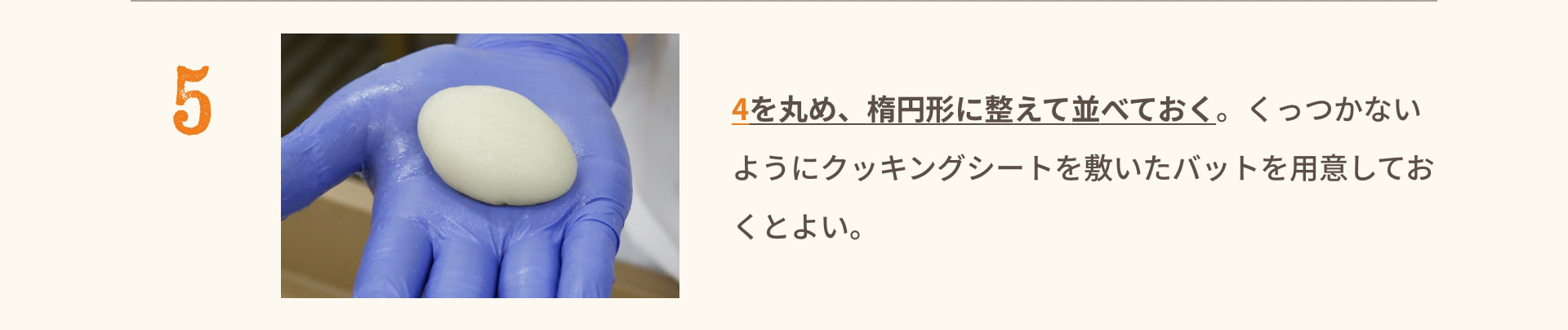 5 4を丸め、楕円形に整えて並べておく。くっつかないようにクッキングシートを敷いたバットを用意しておくとよい。