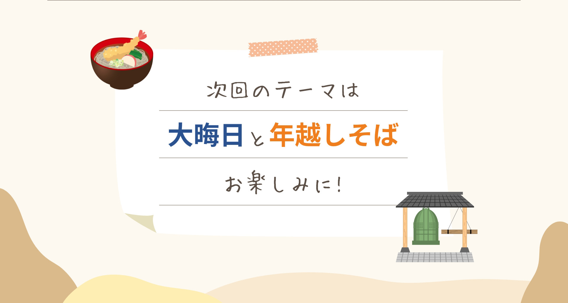次回のテーマは大晦日と年越しそば お楽しみに！