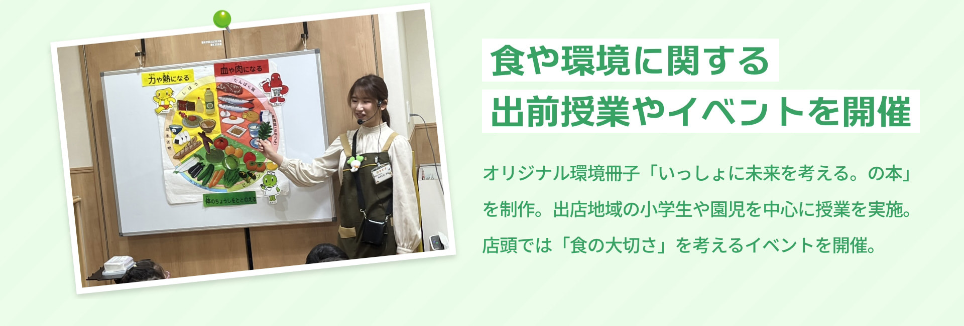 食や環境に関する出前授業やイベントを開催 オリジナル環境冊子「いっしょに未来を考える。の本」を制作。出店地域の小学生や園児を中心に授業を実施。店頭では「食の大切さ」を考えるイベントを開催。