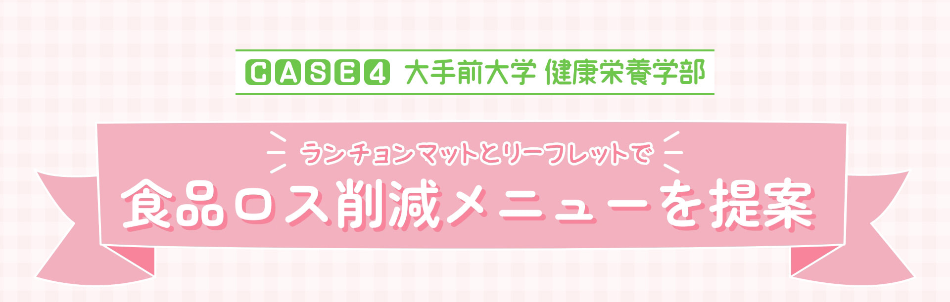 CASE4 大手前大学健康栄養学部 ランチョンマットとリーフレットで食品ロス削減メニューを提案