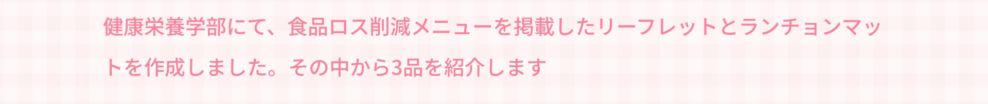 健康栄養学部にて、食品ロス削減メニューを掲載したリーフレットとランチョンマットを作成しました。その中から3品を紹介します