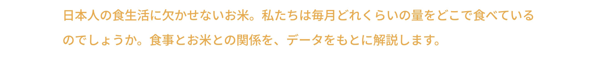 日本人の食生活に欠かせないお米。私たちは毎月どれくらいの量をどこで食べているのでしょうか。食事とお米との関係を、データをもとに解説します。