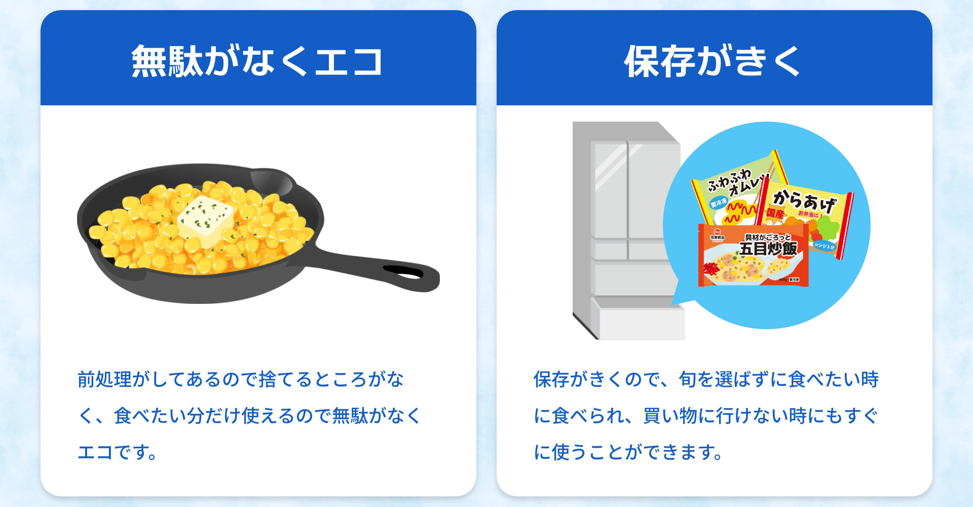 無駄がなくエコ 前処理がしてあるので捨てるところがなく、食べたい分だけ使えるので無駄がなくエコです。 保存がきく 保存がきくので、旬を選ばずに食べたい時に食べられ、買い物に行けない時にもすぐに使うことができます。