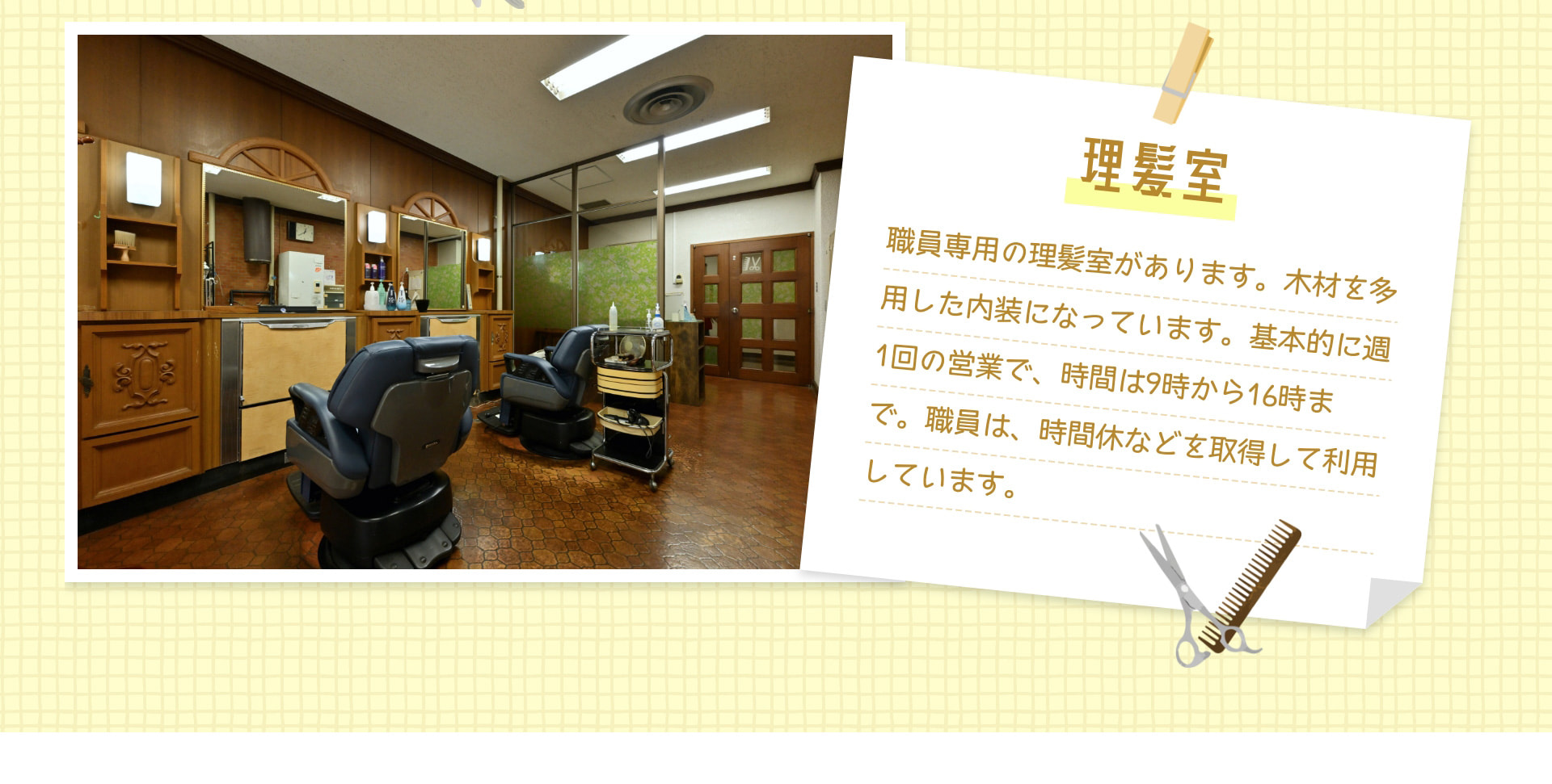 理髪室 職員専用の理髪室があります。木材を多用した内装になっています。基本的に週1回の営業で、時間は9時から16時まで。職員は、時間休などを取得して利用しています。