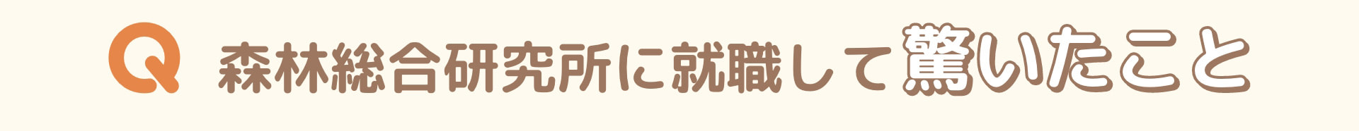Q 森林総合研究所に就職して驚いたこと