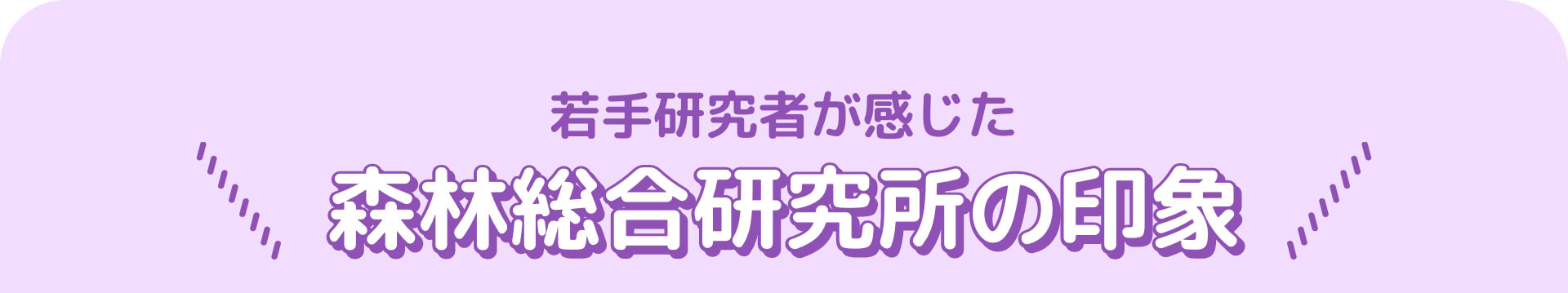 若手研究者が感じた森林総合研究所の印象
