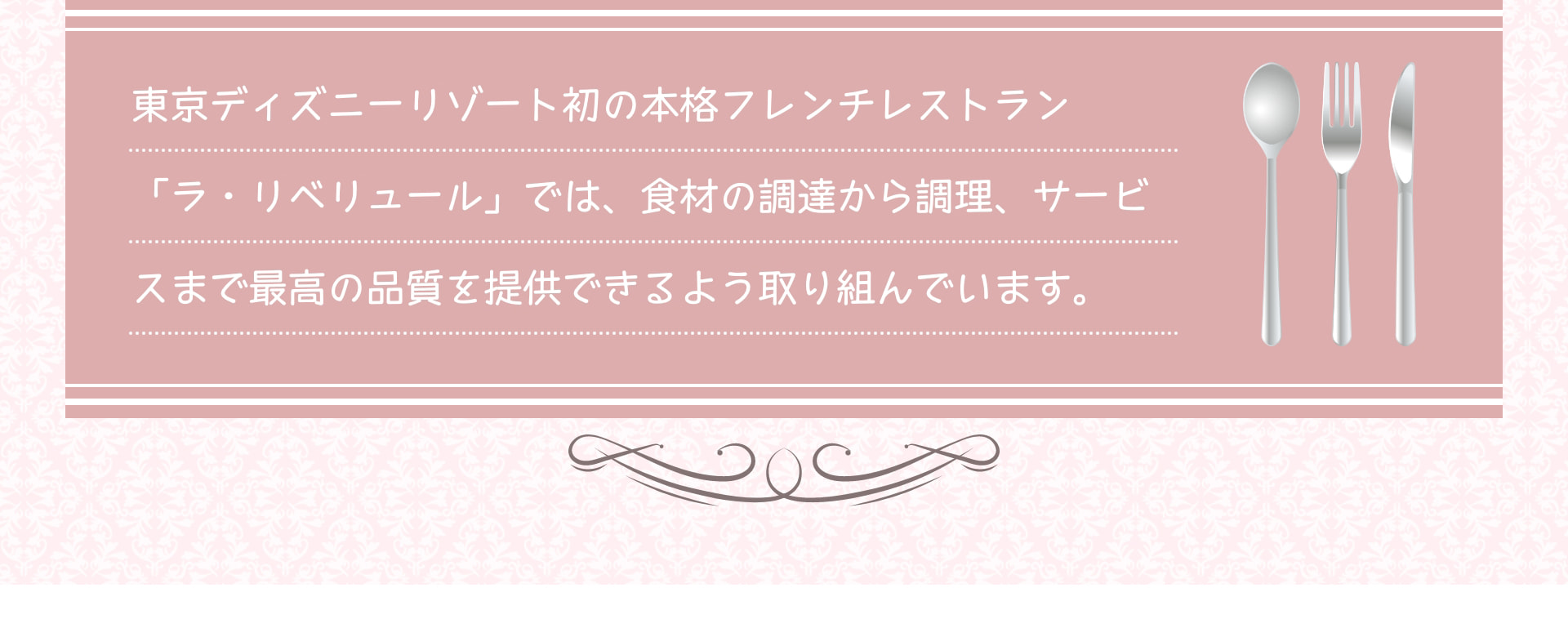東京ディズニーリゾート初の本格フレンチレストラン「ラ・リベリュール」では、食材の調達から調理、サービスまで最高の品質を提供できるよう取り組んでいます。