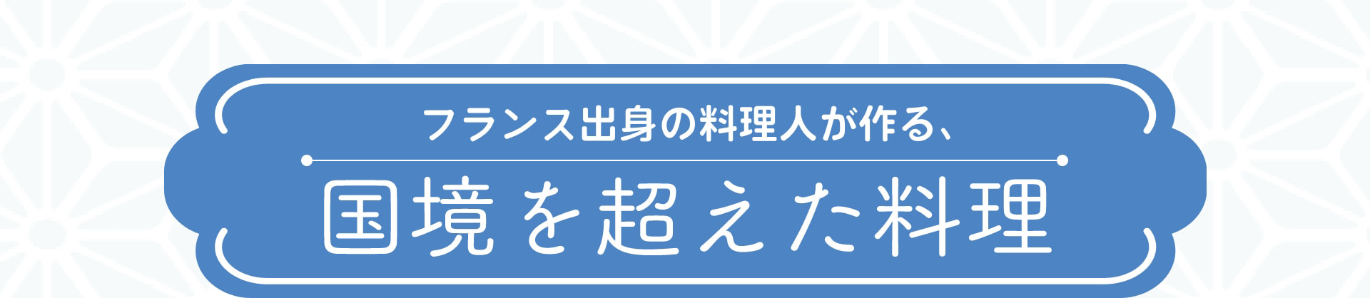 フランス出身の料理人が作る、 国境を超えた料理