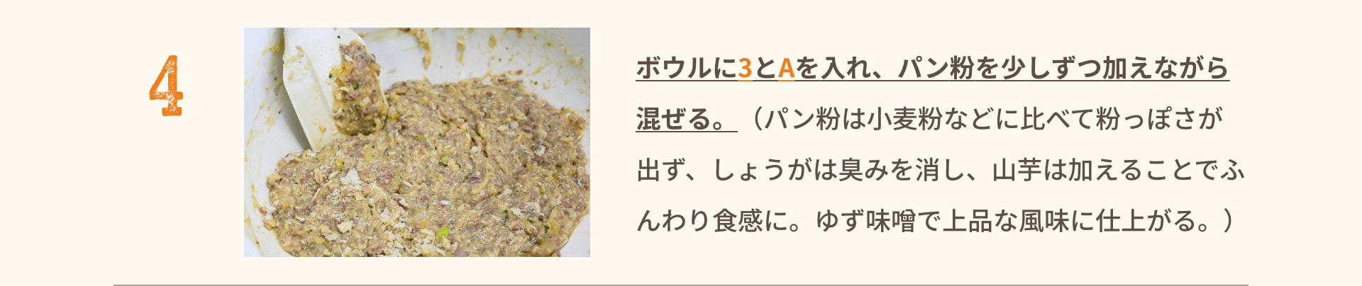 4 ボウルに3とAを入れ、パン粉を少しずつ加えながら混ぜる。（パン粉は小麦粉などに比べて粉っぽさが出ず、しょうがは臭みを消し、山芋は加えることでふんわり食感に。ゆず味噌で上品な風味に仕上がる。）