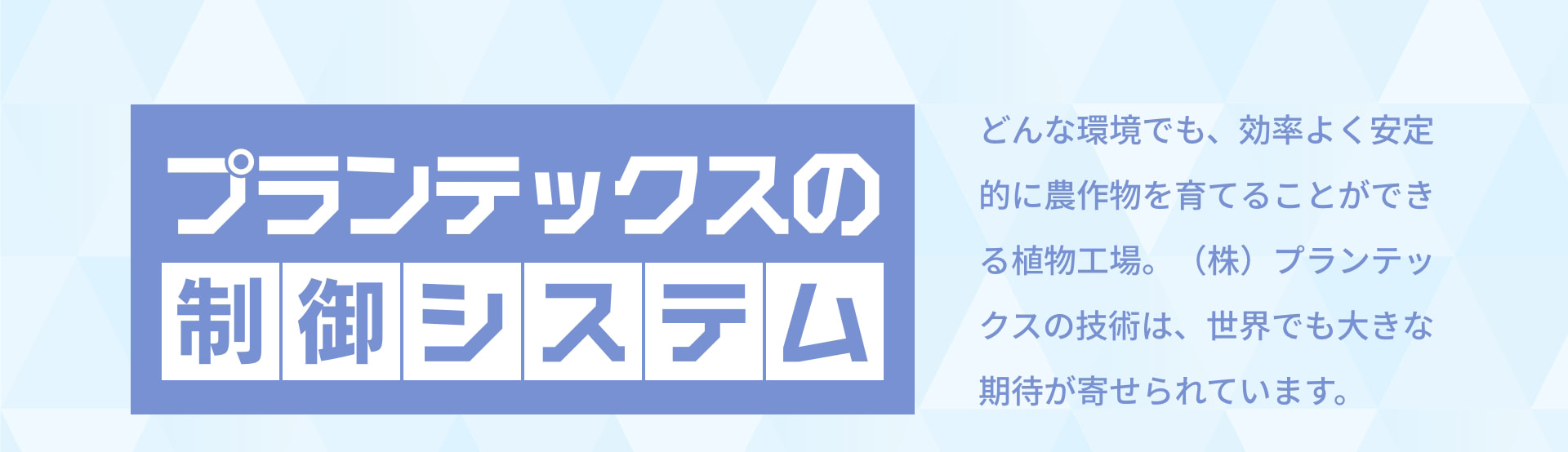 プランテックスの制御システム どんな環境でも、効率よく安定的に農作物を育てることができる植物工場。（株）プランテックスの技術は、世界でも大きな期待が寄せられています。