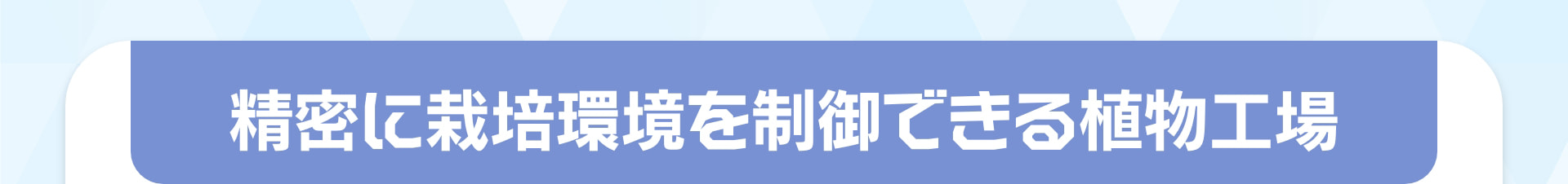 精密に栽培環境を制御できる植物工場